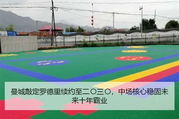 曼城敲定罗德里续约至二〇三〇，中场核心稳固未来十年霸业