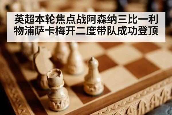 英超本轮焦点战阿森纳三比一利物浦萨卡梅开二度带队成功登顶