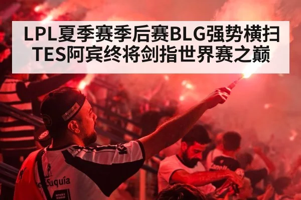 LPL夏季赛季后赛BLG强势横扫TES阿宾终将剑指世界赛之巅