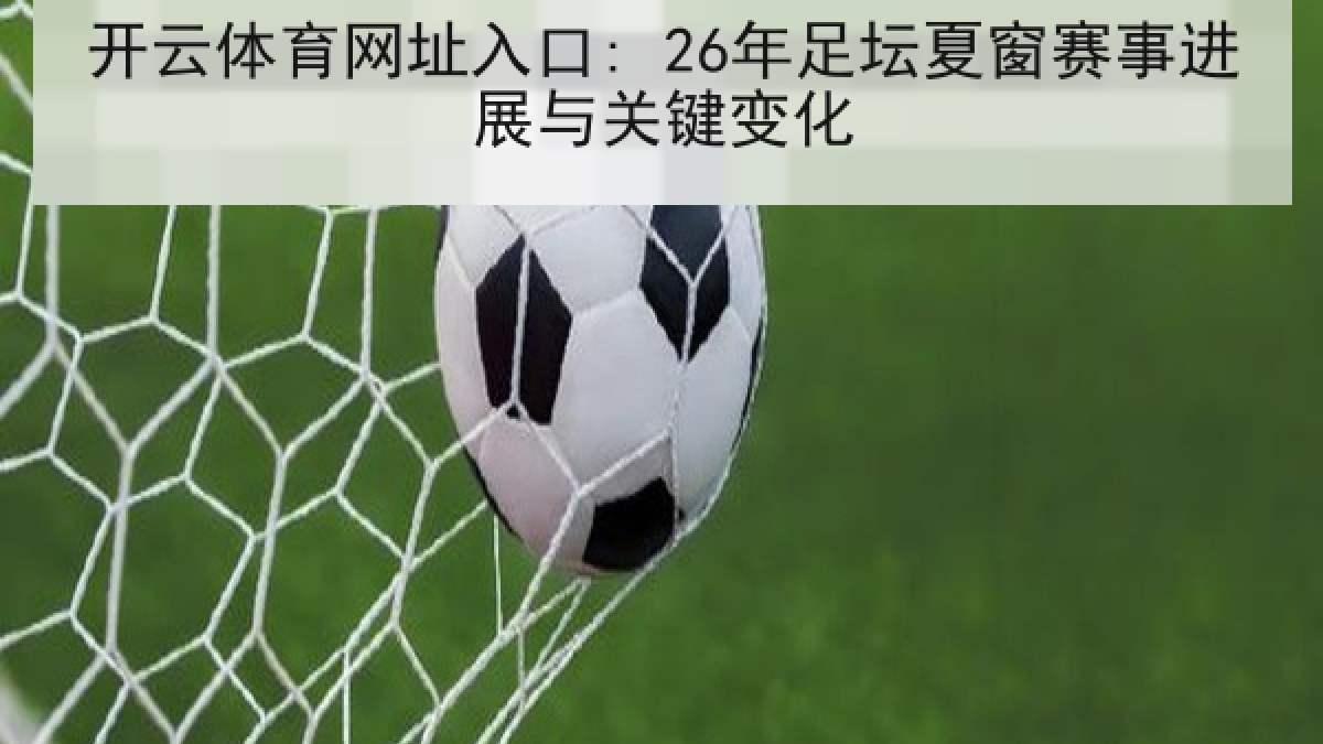开云体育网址入口: 26年足坛夏窗赛事进展与关键变化 开云体育网址入口: 26年足坛夏窗赛事进展与关键变化