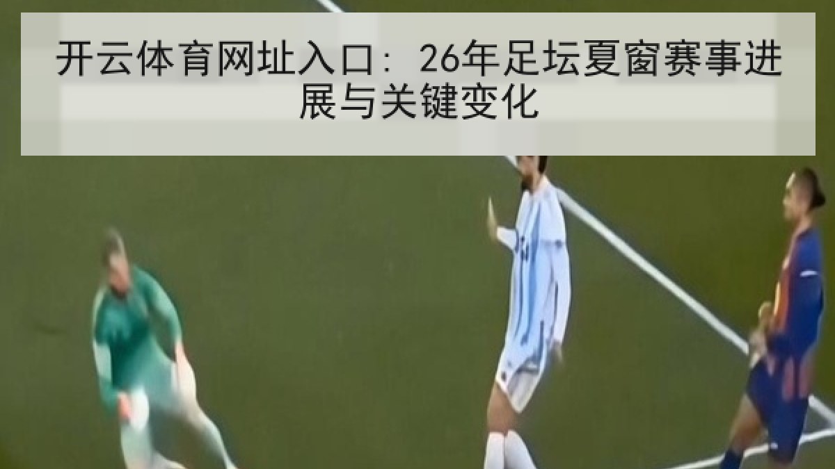 开云体育网址入口: 26年足坛夏窗赛事进展与关键变化